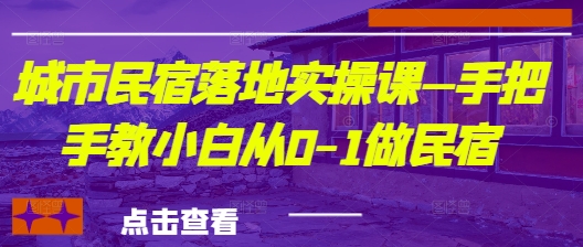 城市民宿落地实操课—手把手教小白从0-1做民宿网赚项目-副业赚钱-互联网创业-资源整合御文网赚