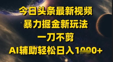 今日头条最新美女视频暴力掘金新玩法，一刀不剪，AI辅助轻松日入1k+网赚项目-副业赚钱-互联网创业-资源整合御文网赚