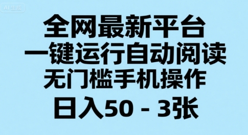 全网最新平台，一键运行自动阅读，无门槛手机操作，日入50-3张+【揭秘】网赚项目-副业赚钱-互联网创业-资源整合御文网赚
