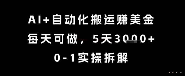 AI+自动化搬运挣美金，每天可做，5天3k+，0-1实操拆解【揭秘】网赚项目-副业赚钱-互联网创业-资源整合御文网赚
