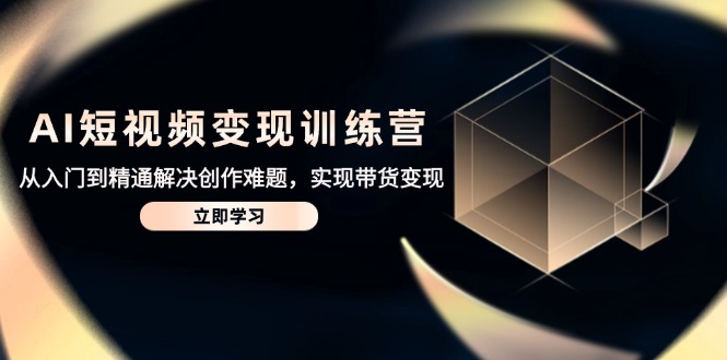 AI短视频变现训练营，从入门到精通解决创作难题，实现带货变现网赚项目-副业赚钱-互联网创业-资源整合御文网赚