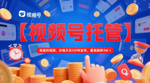 【视频号托管 】我提供视频，你每天花5分钟发布，最高躺挣2W+【揭秘】网赚项目-副业赚钱-互联网创业-资源整合御文网赚