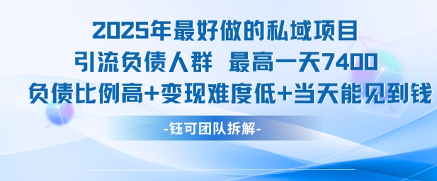 2025年最好做的私域项目，引流负债人群，最高一天变现7.4k，人群占比高，变现难度低，当天就能见到钱网赚项目-副业赚钱-互联网创业-资源整合御文网赚