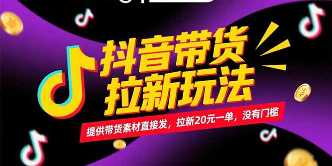 抖音带货拉新玩法，提供带货素材直接发，拉新20元一单，没有门槛网赚项目-副业赚钱-互联网创业-资源整合御文网赚