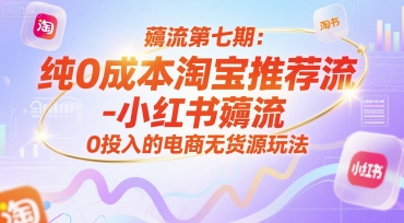薅流第七期：纯0成本淘宝推荐流-小红书薅流最新版目，0投入的电商无货源玩法(附赠往期)网赚项目-副业赚钱-互联网创业-资源整合御文网赚