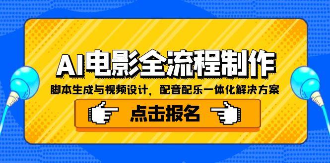 AI电影全流程制作，脚本生成与视频设计，配音配乐一体化解决方案网赚项目-副业赚钱-互联网创业-资源整合御文网赚