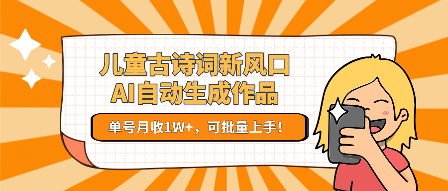 儿童古诗词新风口！AI自动生成作品，单号月收1W+，可批量上手！网赚项目-副业赚钱-互联网创业-资源整合御文网赚