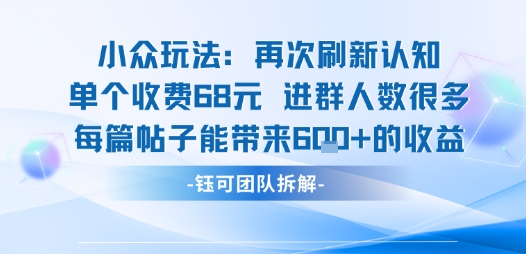 小众玩法再次刷新认知单个收费68米进群人数很多每篇帖子能带来6张的收益网赚项目-副业赚钱-互联网创业-资源整合御文网赚