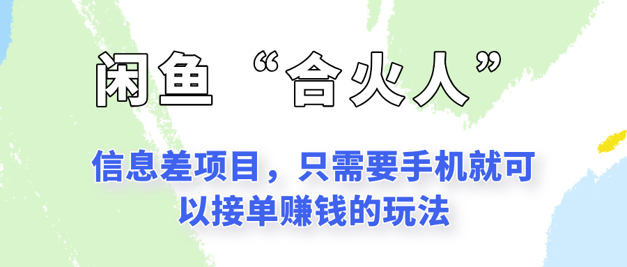 闲鱼“合火人”玩法，一个只需要手机就能赚钱的小项目网赚项目-副业赚钱-互联网创业-资源整合御文网赚