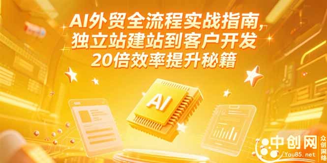 AI外贸全流程实战指南，独立站建站到客户开发，20倍效率提升秘籍(更新6月网赚项目-副业赚钱-互联网创业-资源整合御文网赚