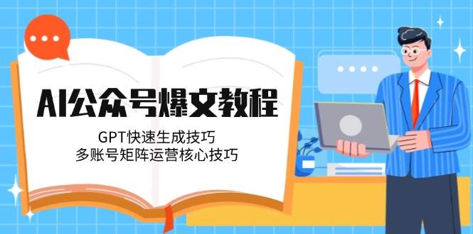 AI公众号爆文教程，GPT快速生成技巧，多账号矩阵运营核心技巧网赚项目-副业赚钱-互联网创业-资源整合御文网赚