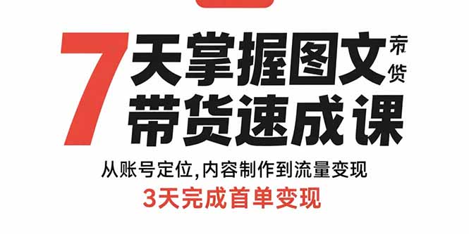 7天掌握图文带货速成课：从账号定位,内容制作到流量变现,3天完成首单变现网赚项目-副业赚钱-互联网创业-资源整合御文网赚