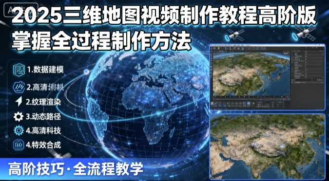 2025三维地图视频制作教程高阶版，掌握全过程制作方法网赚项目-副业赚钱-互联网创业-资源整合御文网赚