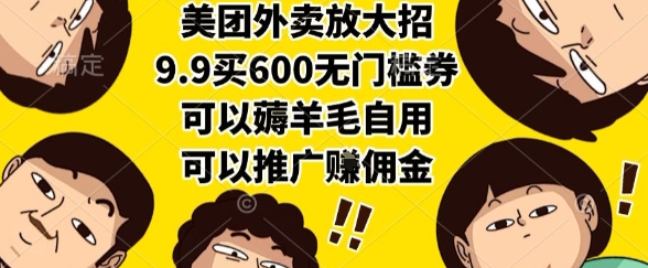 美团外卖放大招，9.9买600无门槛券，可以薅羊毛自用，可以推广挣佣金【揭秘】网赚项目-副业赚钱-互联网创业-资源整合御文网赚