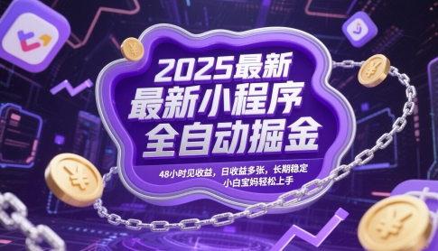 2025最新小程序全自动掘金，48小时见收益，日收益多张，长期稳定，小白宝妈轻松上手【揭秘】网赚项目-副业赚钱-互联网创业-资源整合御文网赚