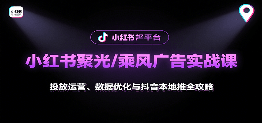 小红书聚光/乘风广告实战课：投放运营、数据优化与抖音本地推全攻略网赚项目-副业赚钱-互联网创业-资源整合御文网赚