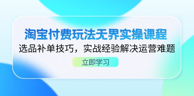 淘宝付费玩法无界实操课程，选品补单技巧，实战经验解决运营难题网赚项目-副业赚钱-互联网创业-资源整合御文网赚