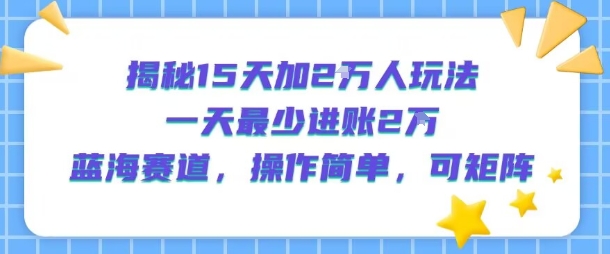 揭秘15天加2W人玩法，一天最少2万进账，蓝海赛道，操作简单，可矩阵网赚项目-副业赚钱-互联网创业-资源整合御文网赚