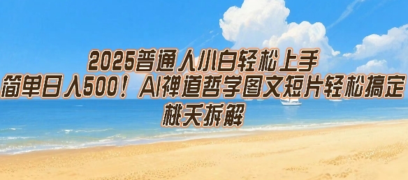 2025普通人小白轻松上手，简单日入5张，AI禅道哲学图文短片轻松搞定网赚项目-副业赚钱-互联网创业-资源整合御文网赚