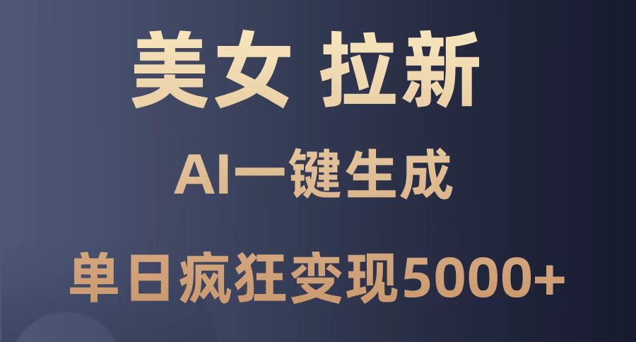 美女暴力拉新，通过AI一键生成，单日疯狂变现5000+，纯小白一学就会！网赚项目-副业赚钱-互联网创业-资源整合御文网赚
