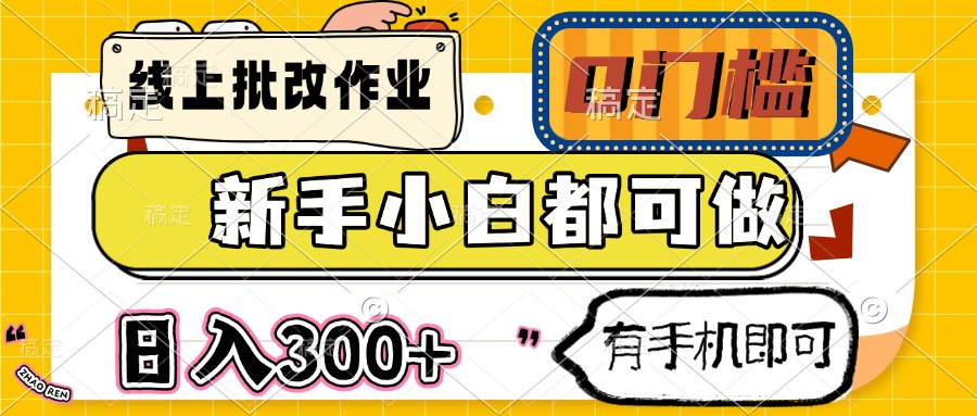 线上批改作业 0门槛 新手小白都可做 日入300+ 有手机即可网赚项目-副业赚钱-互联网创业-资源整合御文网赚