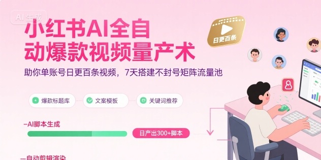 小红书AI全自动爆款视频量产术，助你单账号日更百条视频，7天搭建不封号矩阵流量池网赚项目-副业赚钱-互联网创业-资源整合御文网赚