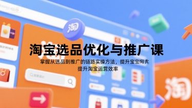 淘宝选品优化与推广课，掌握从选品到推广的全链路实操方法，提升淘宝运营效率网赚项目-副业赚钱-互联网创业-资源整合御文网赚