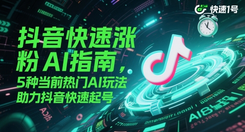 抖音快速涨粉AI指南，5种当前热门AI玩法，助力抖音快速起号网赚项目-副业赚钱-互联网创业-资源整合御文网赚