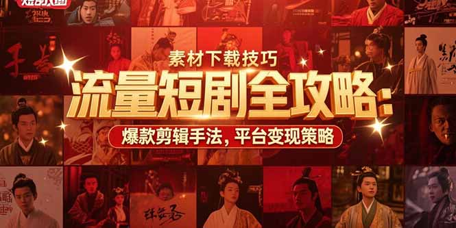 流量短剧全攻略：素材下载技巧，爆款剪辑手法，平台变现策略网赚项目-副业赚钱-互联网创业-资源整合御文网赚