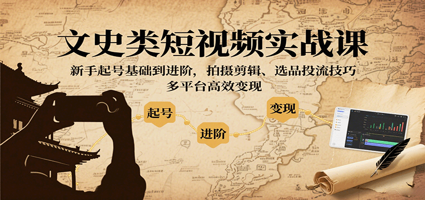 文史类短视频实战课，新手起号基础到进阶，拍摄剪辑、选品投流技巧，多平台高效变现网赚项目-副业赚钱-互联网创业-资源整合御文网赚