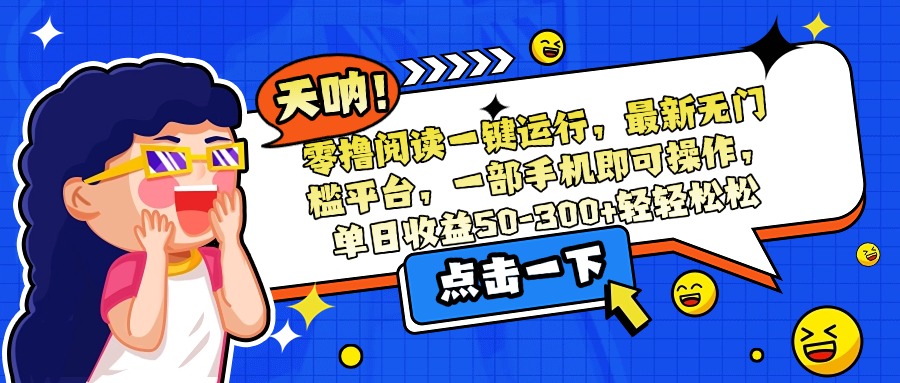 零撸阅读一键运行，最新无门槛平台，一部手机即可操作，单日收益50-300…网赚项目-副业赚钱-互联网创业-资源整合御文网赚