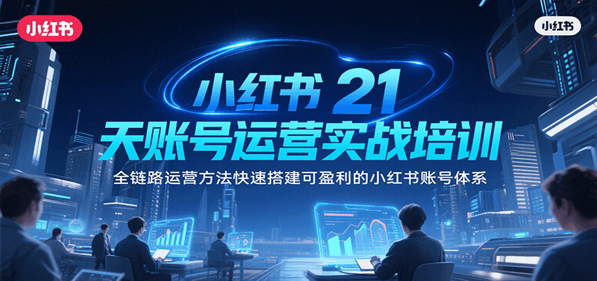 小红书21天账号运营实战培训，全链路运营方法快速搭建可盈利的小红书账号体系网赚项目-副业赚钱-互联网创业-资源整合御文网赚