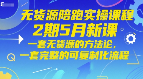 无货源陪跑实操课程2期5月新课，一套无货源的方法论，一套完整的可复制化流程网赚项目-副业赚钱-互联网创业-资源整合御文网赚