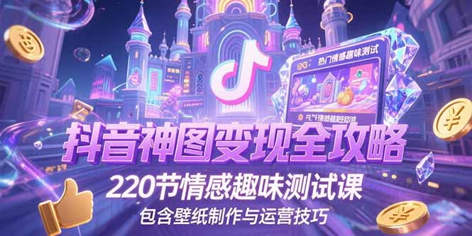 抖音神图变现全攻略，220节情感趣味测试课，包含壁纸制作与运营技巧网赚项目-副业赚钱-互联网创业-资源整合御文网赚