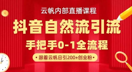 【云帆内部直播课】抖音最新自然模版引流玩法，单号单日引300+精准创业粉网赚项目-副业赚钱-互联网创业-资源整合御文网赚