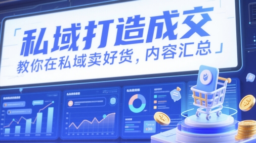 私域打造成交，教你在私域卖好货，内容汇总网赚项目-副业赚钱-互联网创业-资源整合御文网赚