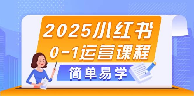 2025小红书0-1运营课程，选品、素材、笔记制作与发布技巧网赚项目-副业赚钱-互联网创业-资源整合御文网赚
