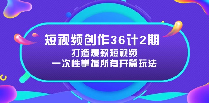短视频创作36计2期：打造爆款短视频所需的各类开篇技巧，提升视频吸引力网赚项目-副业赚钱-互联网创业-资源整合御文网赚