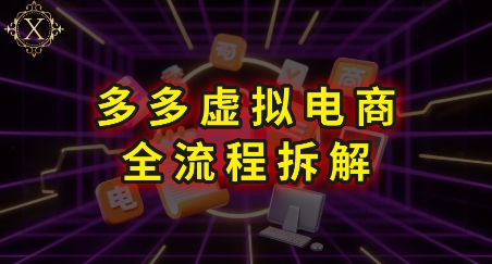 拼多多虚拟电商全流程拆解，深度学习每一个环节，看完即可上手实操网赚项目-副业赚钱-互联网创业-资源整合御文网赚