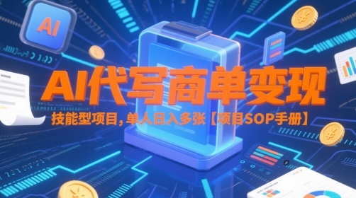 AI代写商单变现，技能型项目，单人日入多张 【项目SOP手册】网赚项目-副业赚钱-互联网创业-资源整合御文网赚