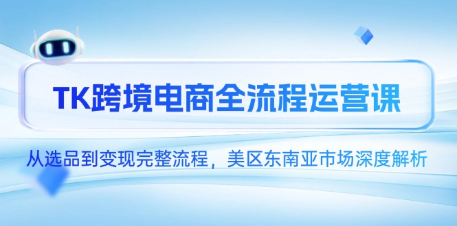 TK跨境电商全流程运营课,从选品到变现完整流程,美区东南亚市场深度解析网赚项目-副业赚钱-互联网创业-资源整合御文网赚