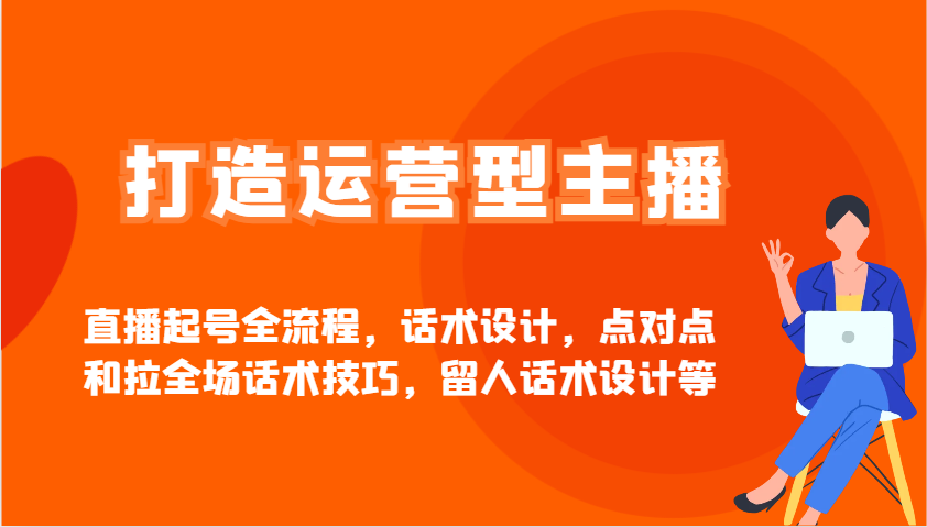 打造运营型主播直播起号全流程，话术设计，点对点和拉全场话术技巧，留人话术设计等网赚项目-副业赚钱-互联网创业-资源整合御文网赚