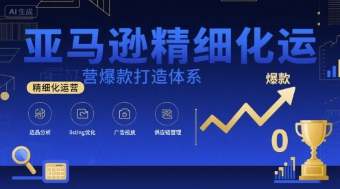 亚马逊精细化运营爆款打造体系，视频课+全套资料文档网赚项目-副业赚钱-互联网创业-资源整合御文网赚
