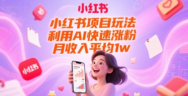小红书项目玩法，利用AI快速涨粉，月收入平均1w+网赚项目-副业赚钱-互联网创业-资源整合御文网赚
