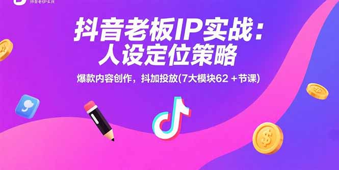 抖音老板IP实战：人设定位策略，爆款内容创作，抖加投放(7大模块62+节课网赚项目-副业赚钱-互联网创业-资源整合御文网赚
