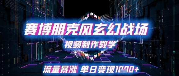 赛博朋克风玄幻战场视频制作教学，流量暴涨单日变现1k+网赚项目-副业赚钱-互联网创业-资源整合御文网赚
