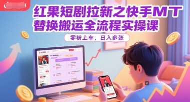 红果短剧拉新之快手MT替换搬运全流程实操课，零粉上车，日入多张网赚项目-副业赚钱-互联网创业-资源整合御文网赚