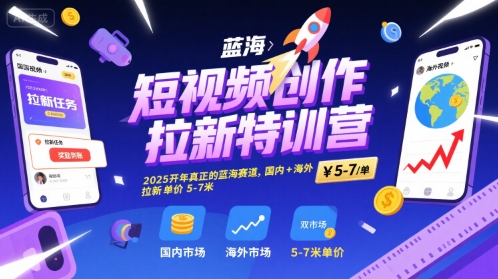 短视频创作拉新特训营，2025开年真正的蓝海赛道，国内+海外，拉新单价5-7米网赚项目-副业赚钱-互联网创业-资源整合御文网赚