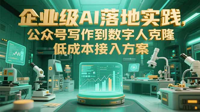 企业级AI落地实践，公众号写作到数字人克隆，低成本接入方案网赚项目-副业赚钱-互联网创业-资源整合御文网赚