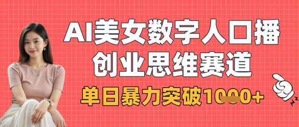AI美女数字人口播商业思维赛道，单日暴力突破1k+网赚项目-副业赚钱-互联网创业-资源整合御文网赚